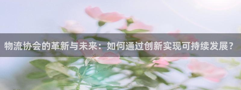 旺财28是什么软件：物流协会的革新与未来：如何通过创新实现可